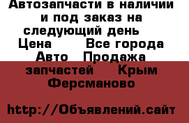 Автозапчасти в наличии и под заказ на следующий день,  › Цена ­ 1 - Все города Авто » Продажа запчастей   . Крым,Ферсманово